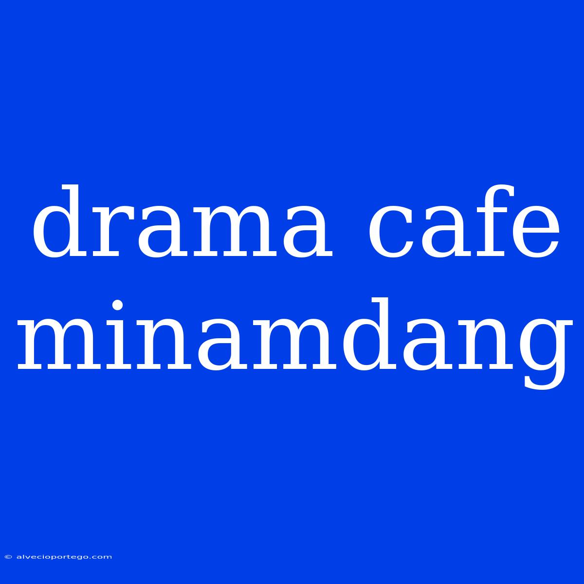 Drama Cafe Minamdang