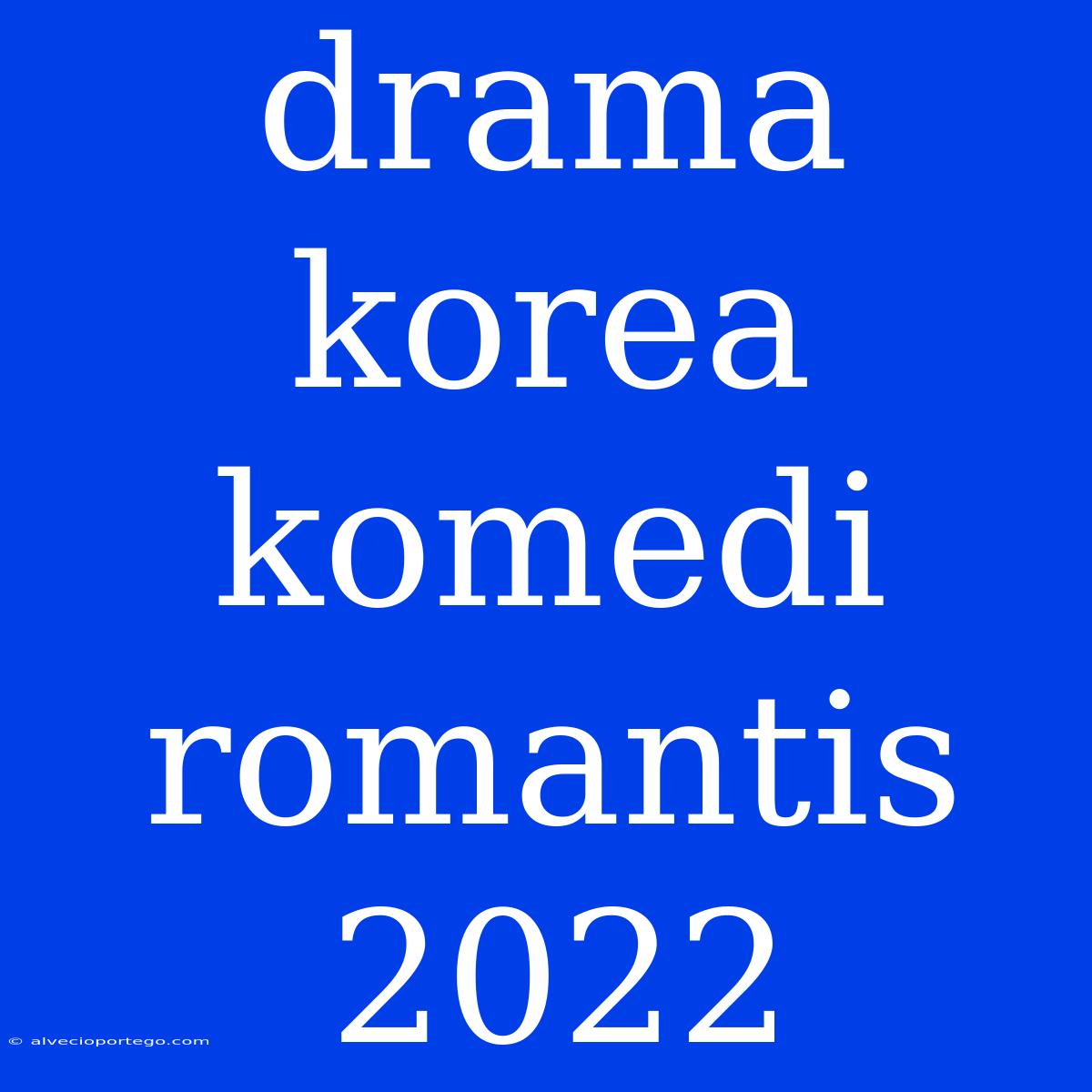 Drama Korea Komedi Romantis 2022