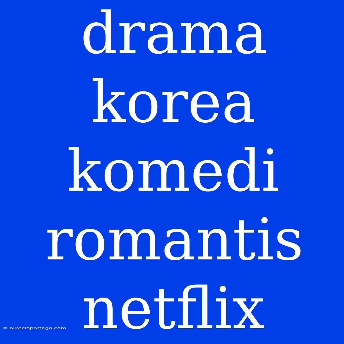 Drama Korea Komedi Romantis Netflix