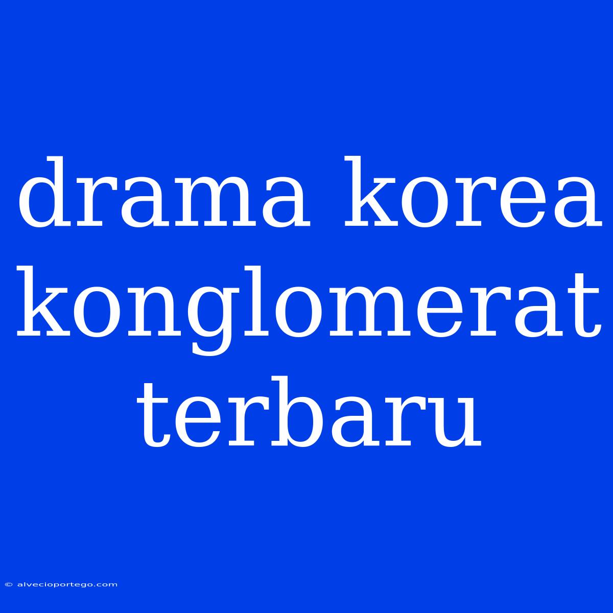 Drama Korea Konglomerat Terbaru