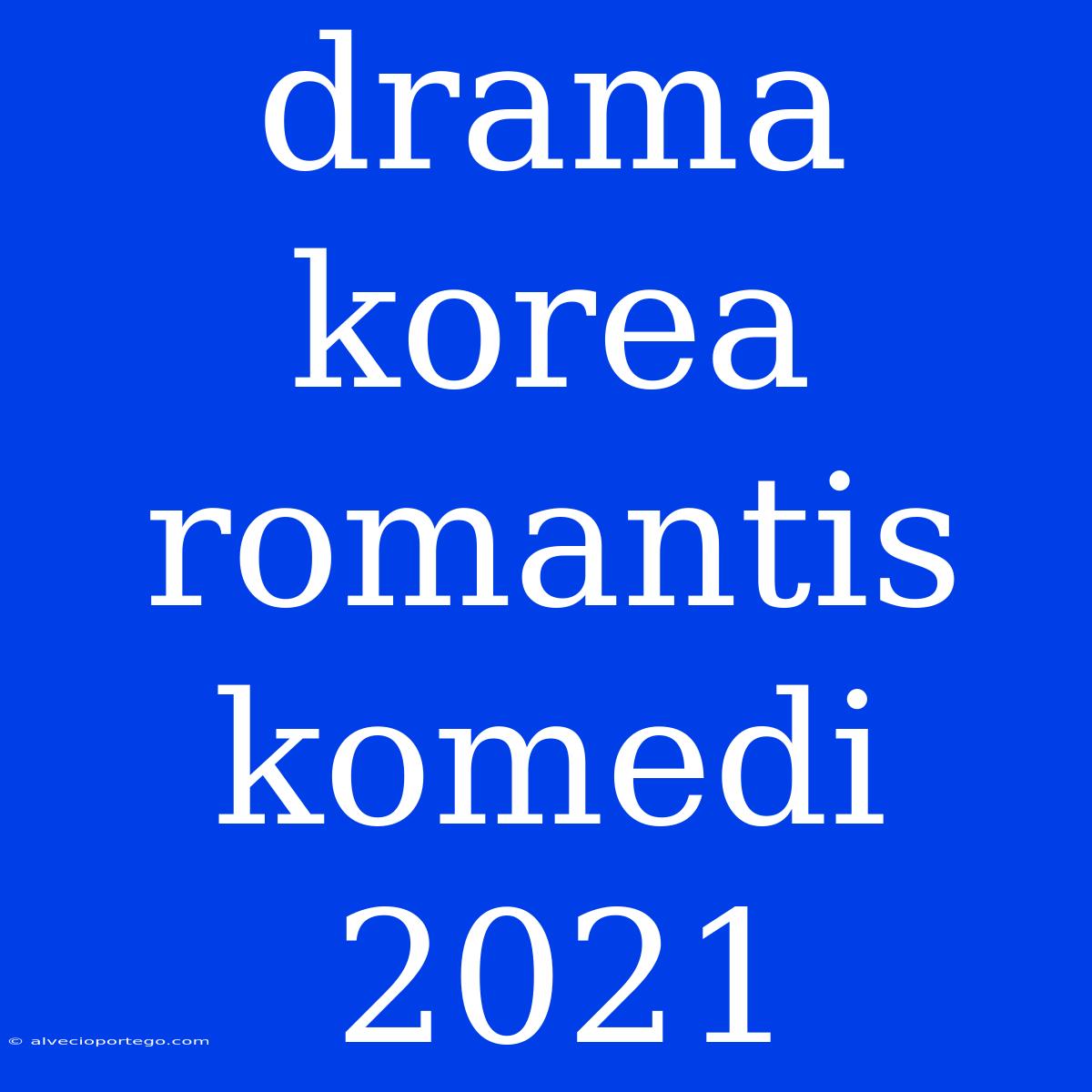 Drama Korea Romantis Komedi 2021