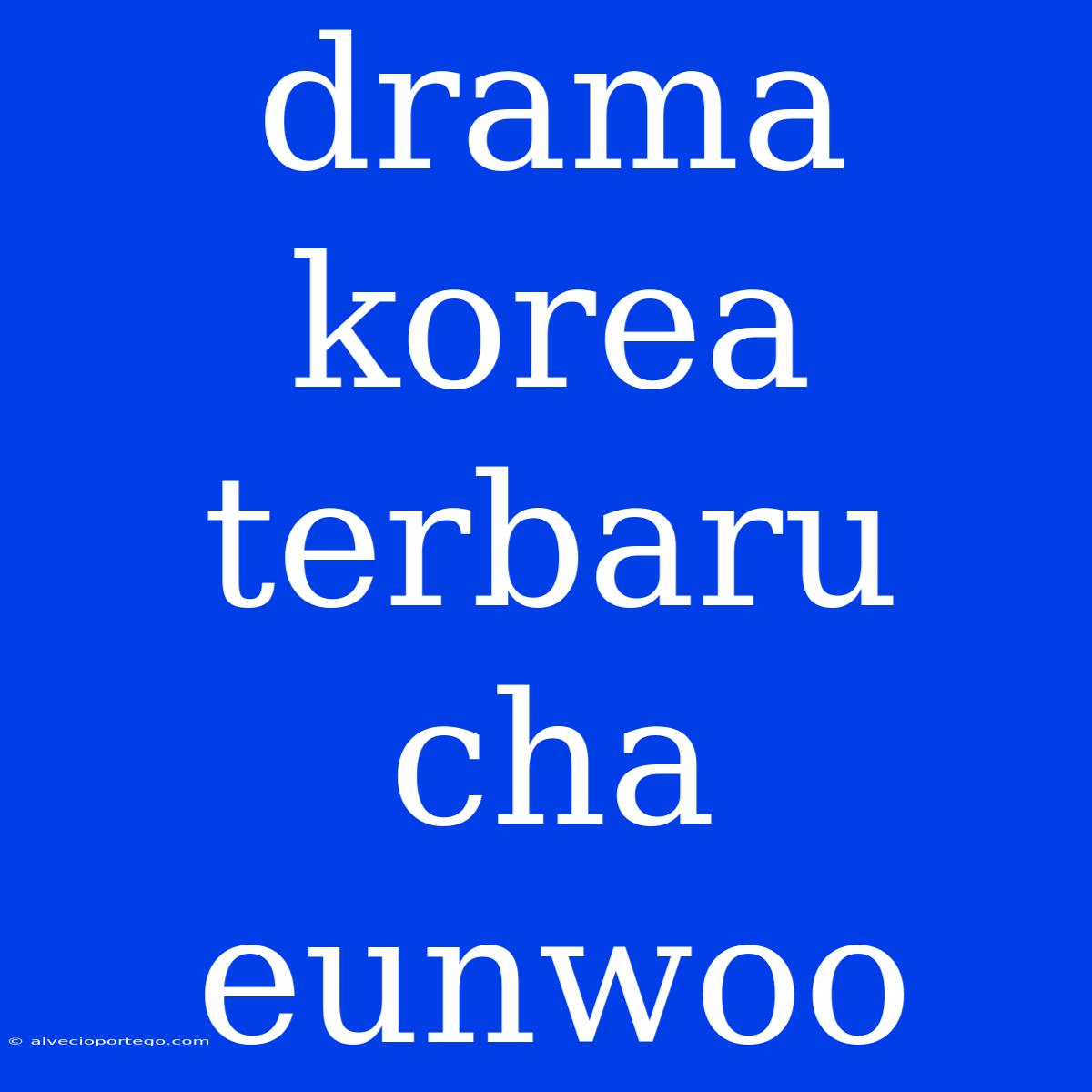 Drama Korea Terbaru Cha Eunwoo