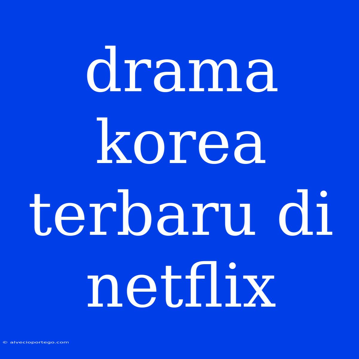 Drama Korea Terbaru Di Netflix