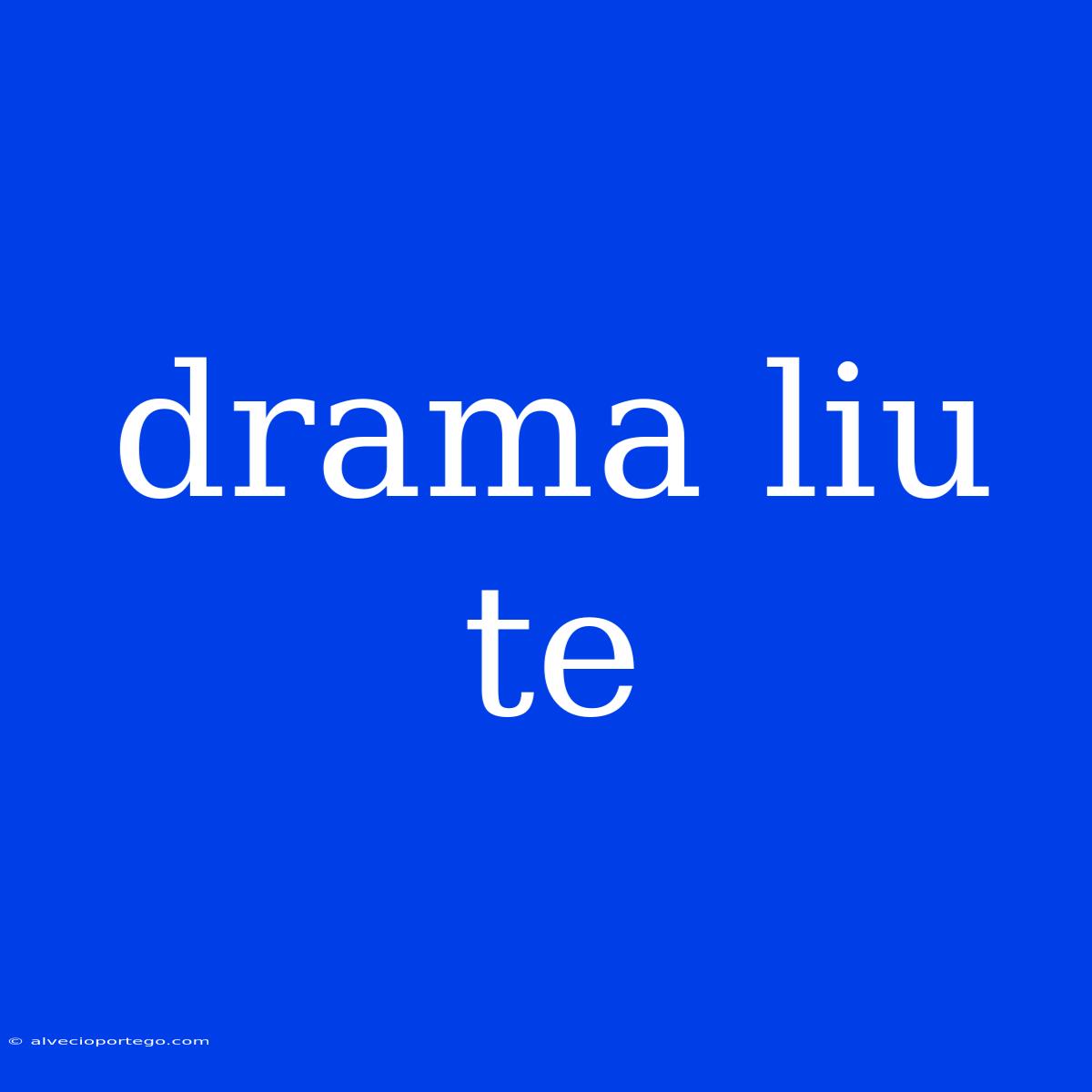 Drama Liu Te