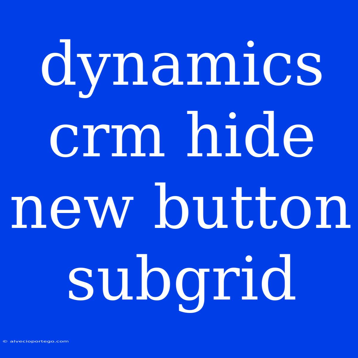 Dynamics Crm Hide New Button Subgrid