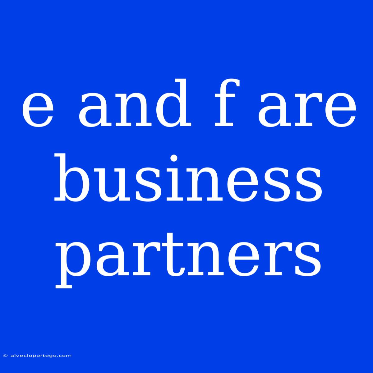 E And F Are Business Partners