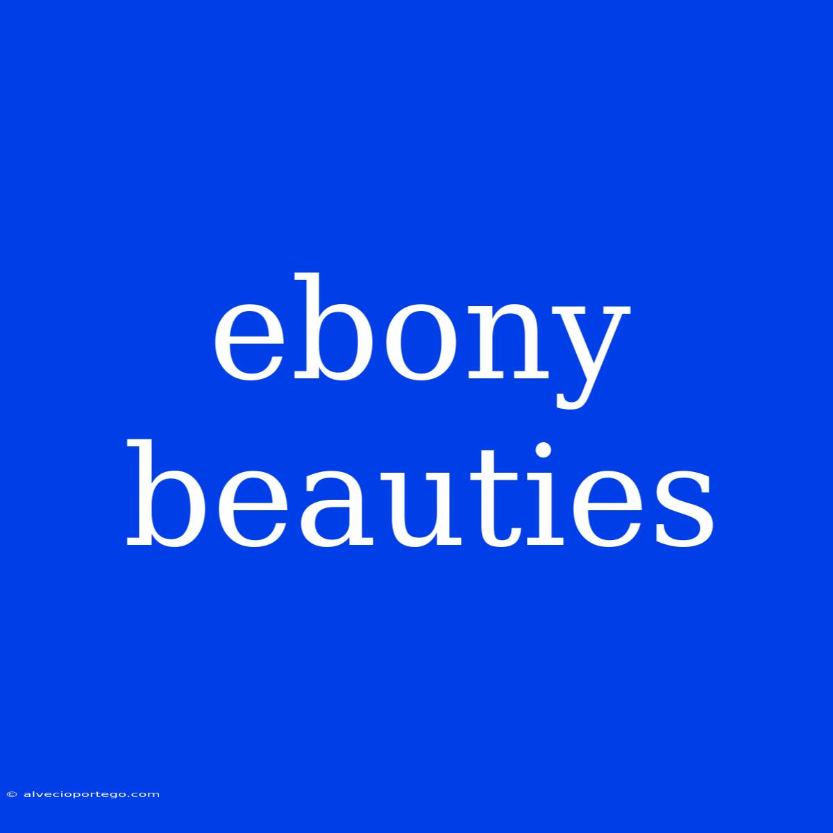 Ebony Beauties