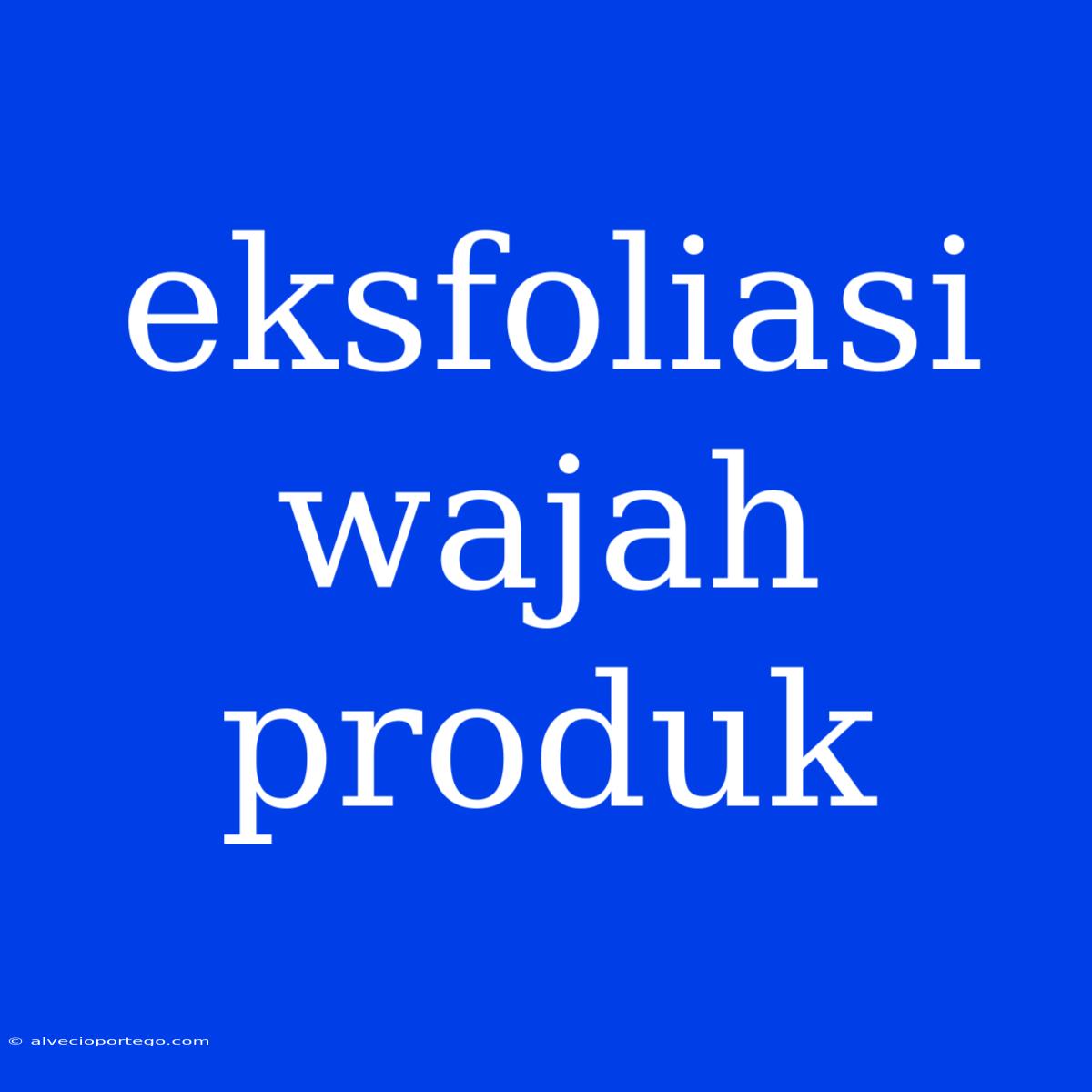 Eksfoliasi Wajah Produk