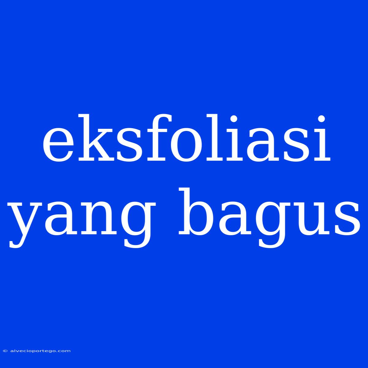 Eksfoliasi Yang Bagus