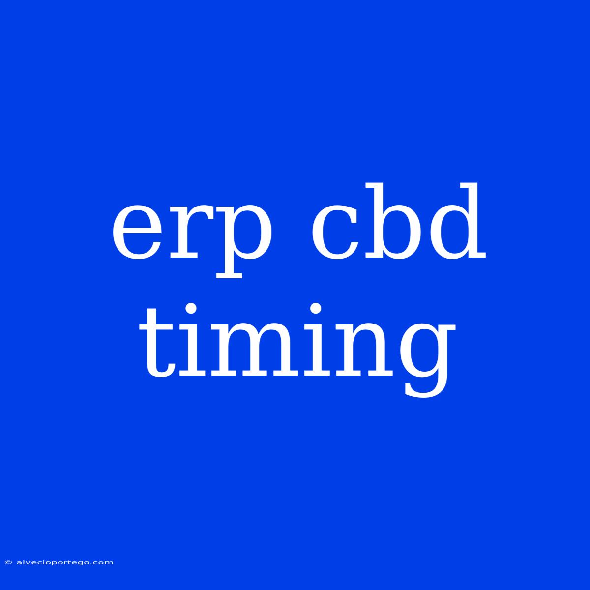 Erp Cbd Timing