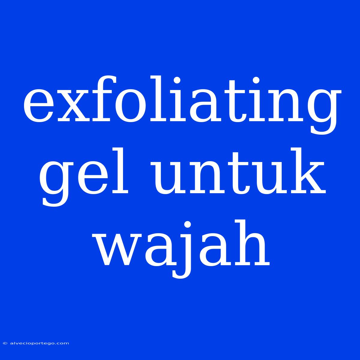 Exfoliating Gel Untuk Wajah