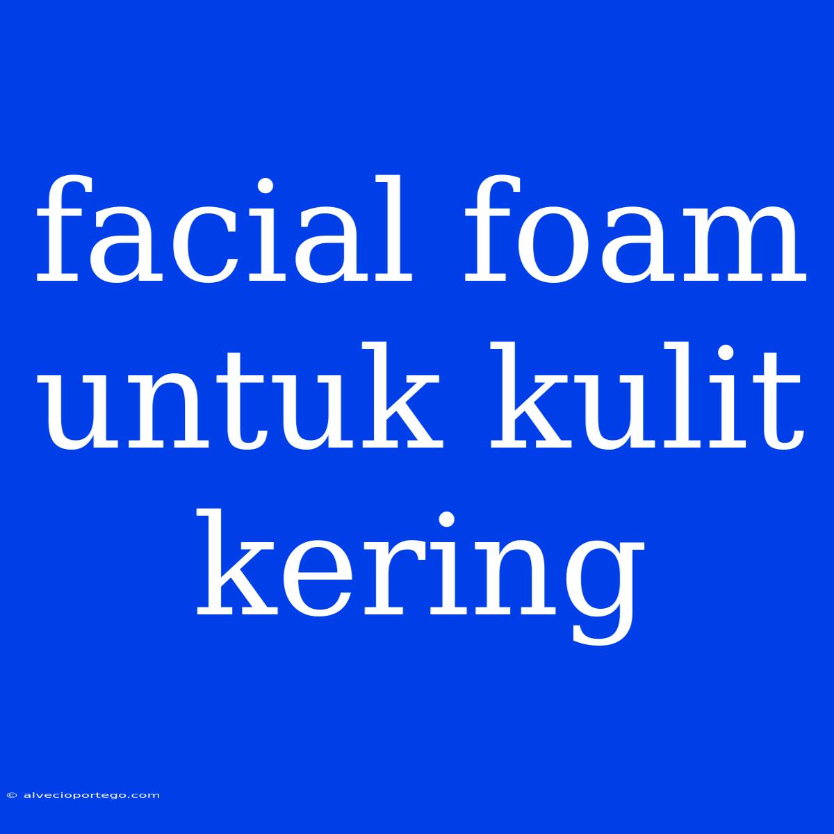 Facial Foam Untuk Kulit Kering