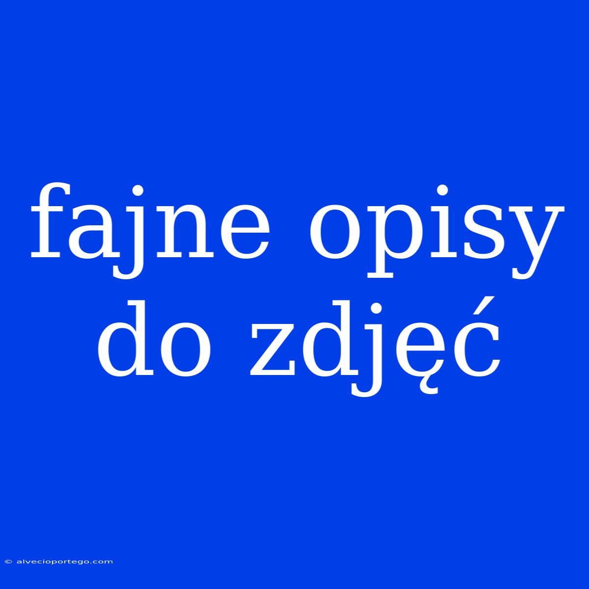 Fajne Opisy Do Zdjęć