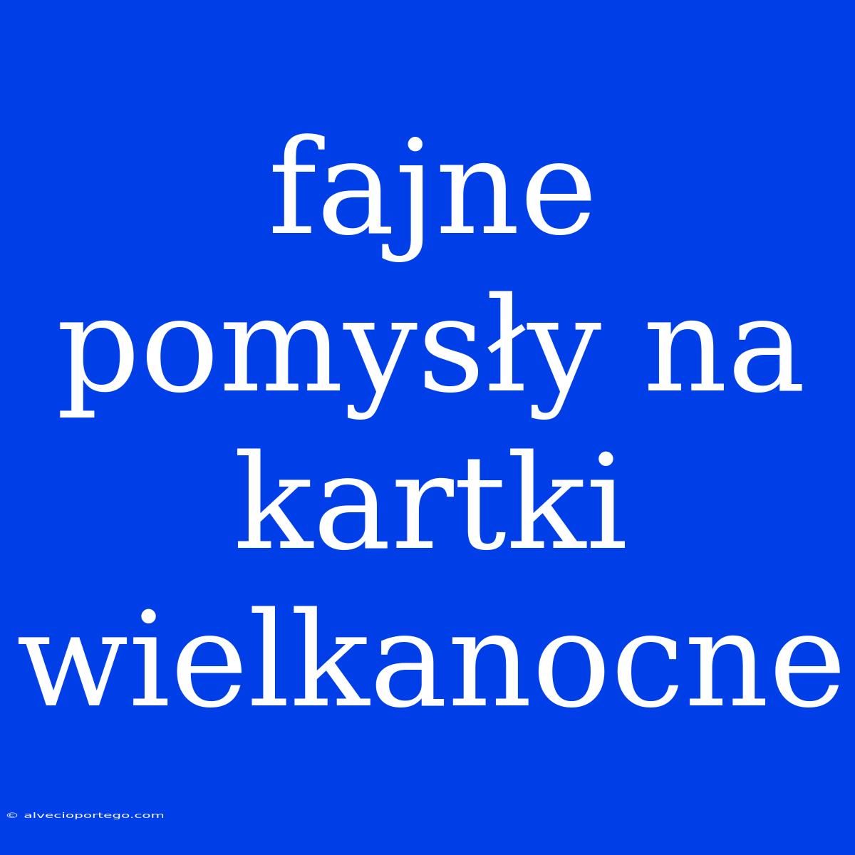 Fajne Pomysły Na Kartki Wielkanocne