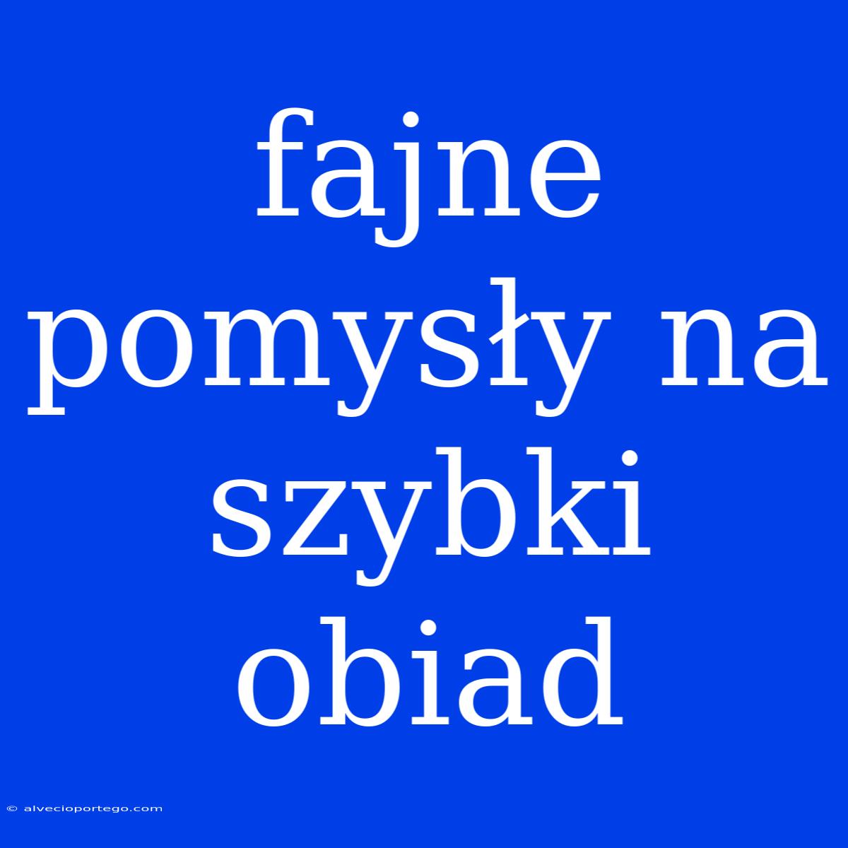 Fajne Pomysły Na Szybki Obiad