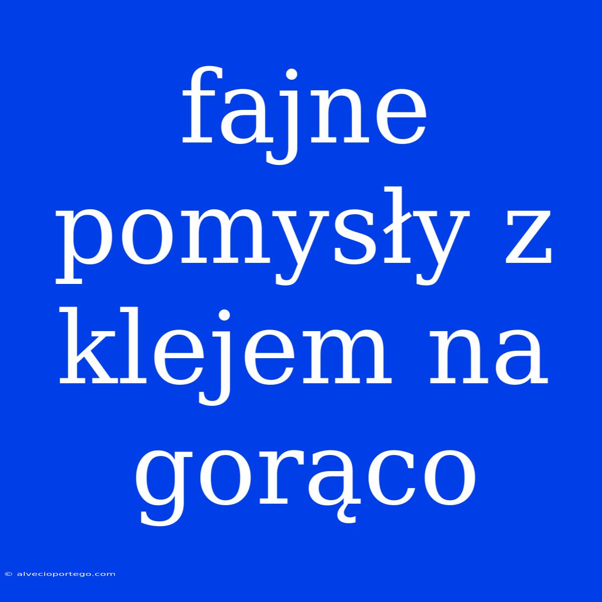 Fajne Pomysły Z Klejem Na Gorąco