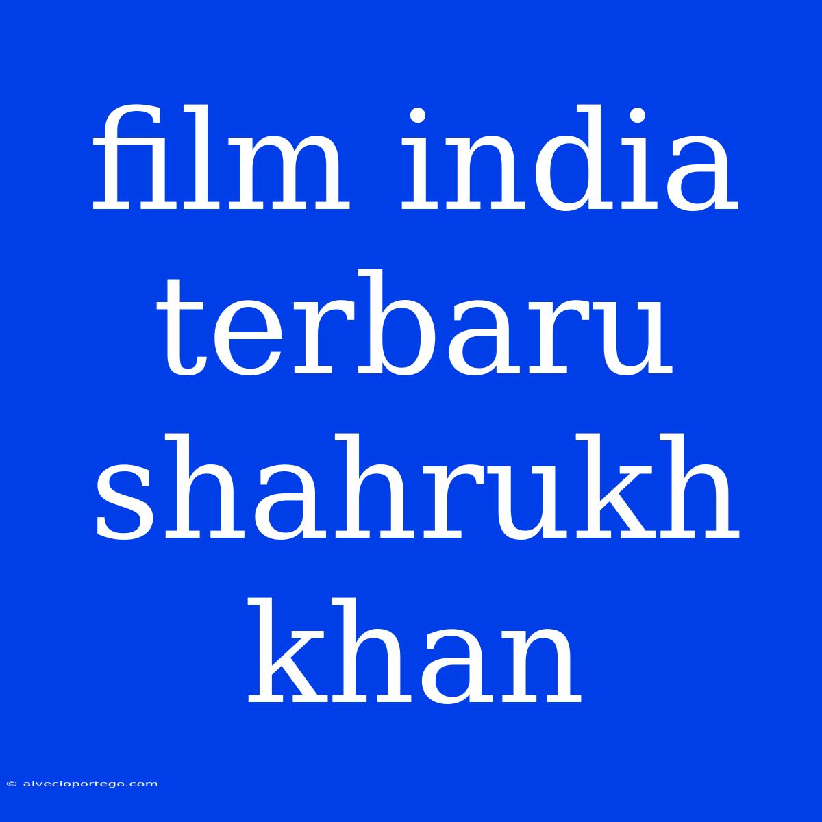 Film India Terbaru Shahrukh Khan