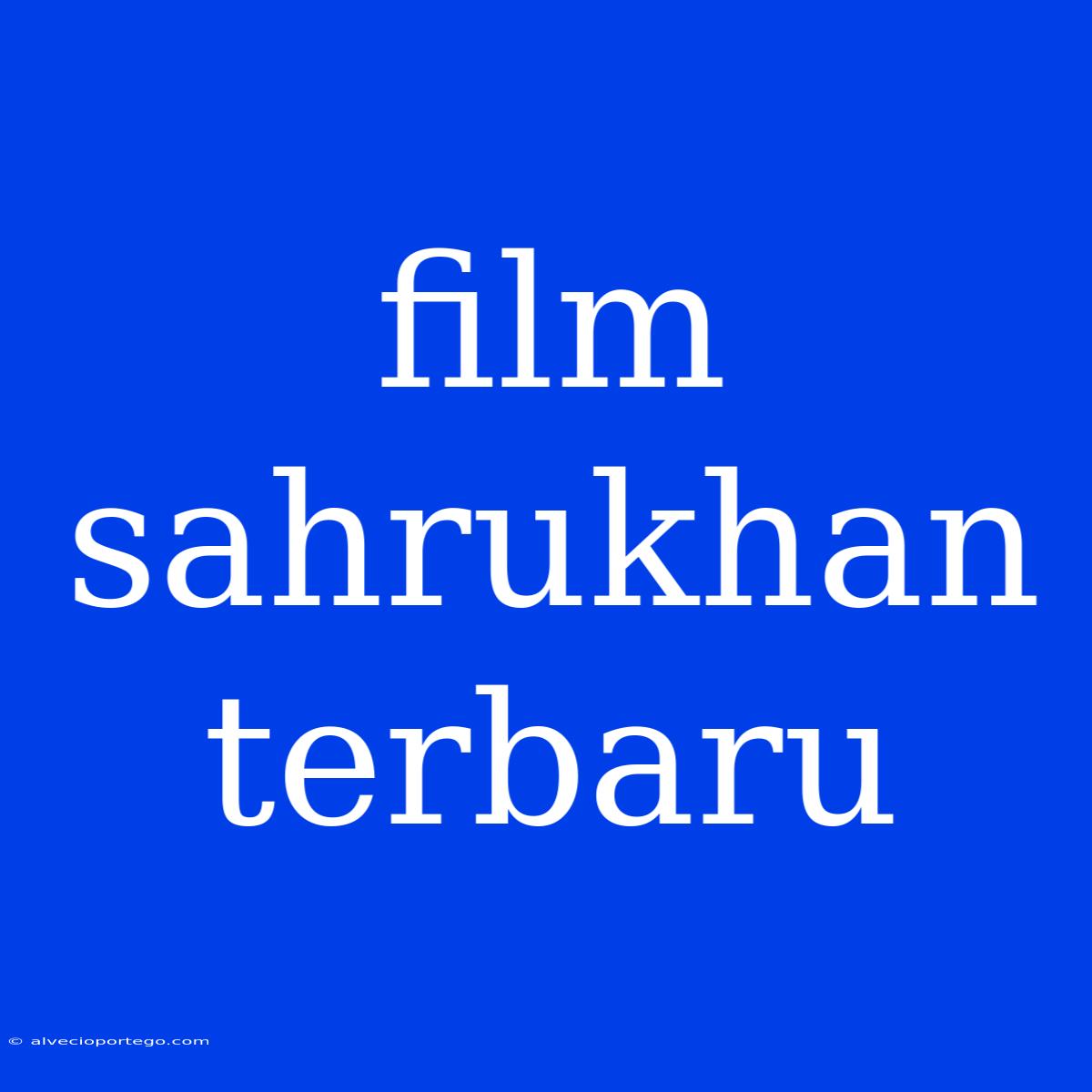 Film Sahrukhan Terbaru