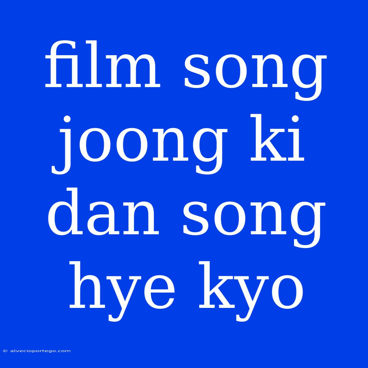 Film Song Joong Ki Dan Song Hye Kyo