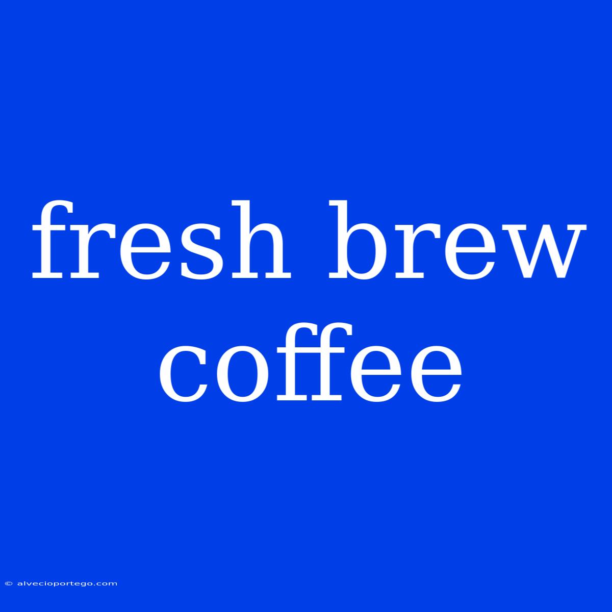 Fresh Brew Coffee