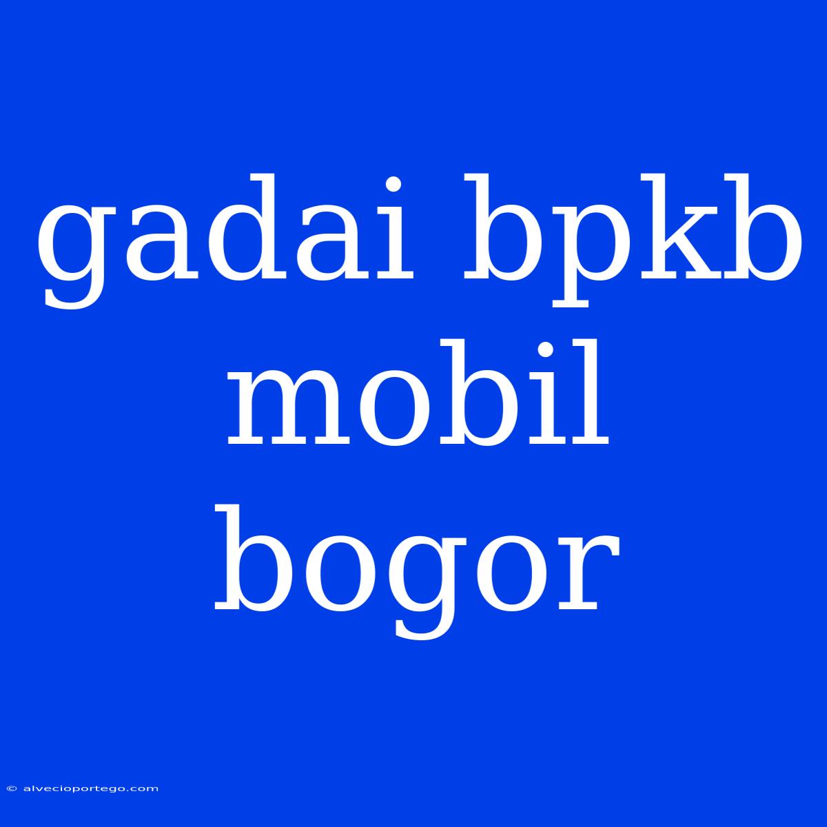 Gadai Bpkb Mobil Bogor