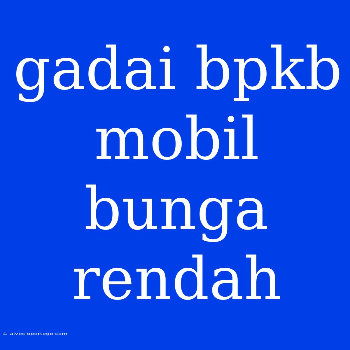 Gadai Bpkb Mobil Bunga Rendah