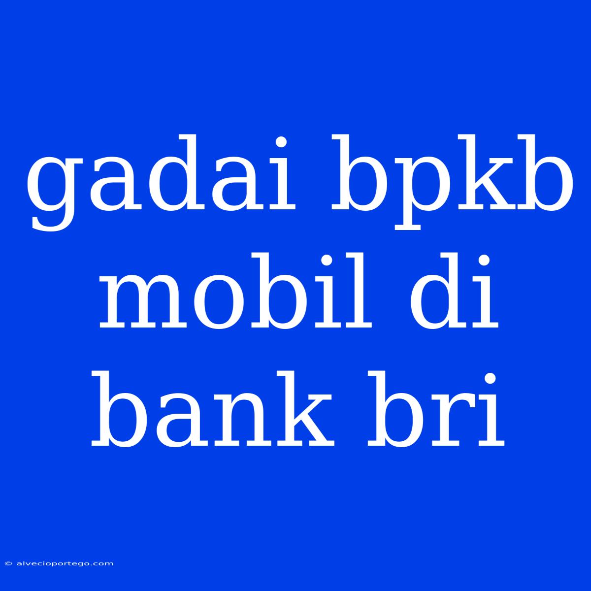 Gadai Bpkb Mobil Di Bank Bri