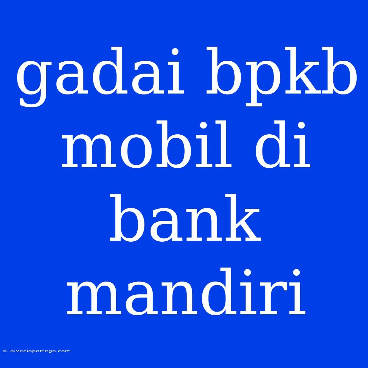 Gadai Bpkb Mobil Di Bank Mandiri