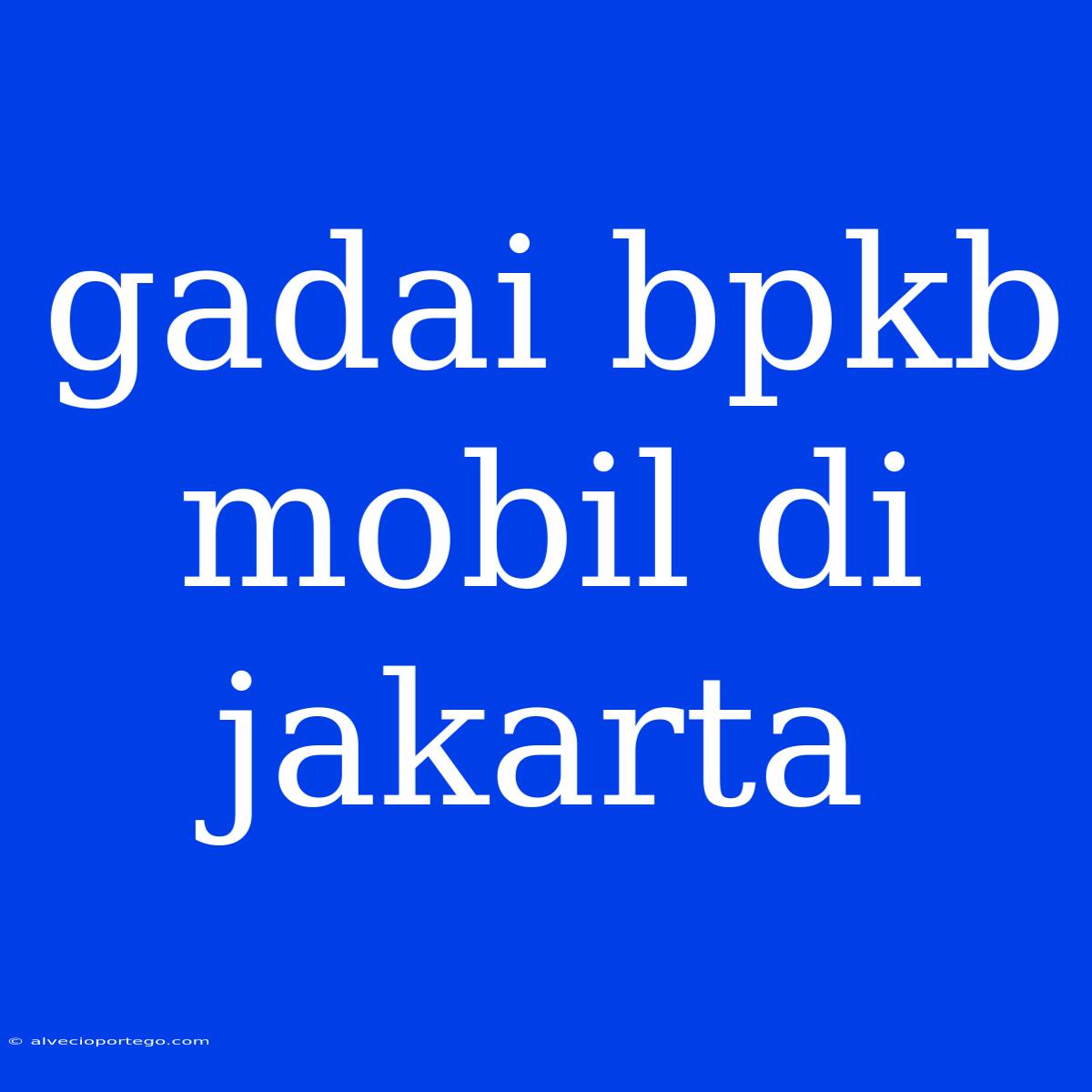 Gadai Bpkb Mobil Di Jakarta