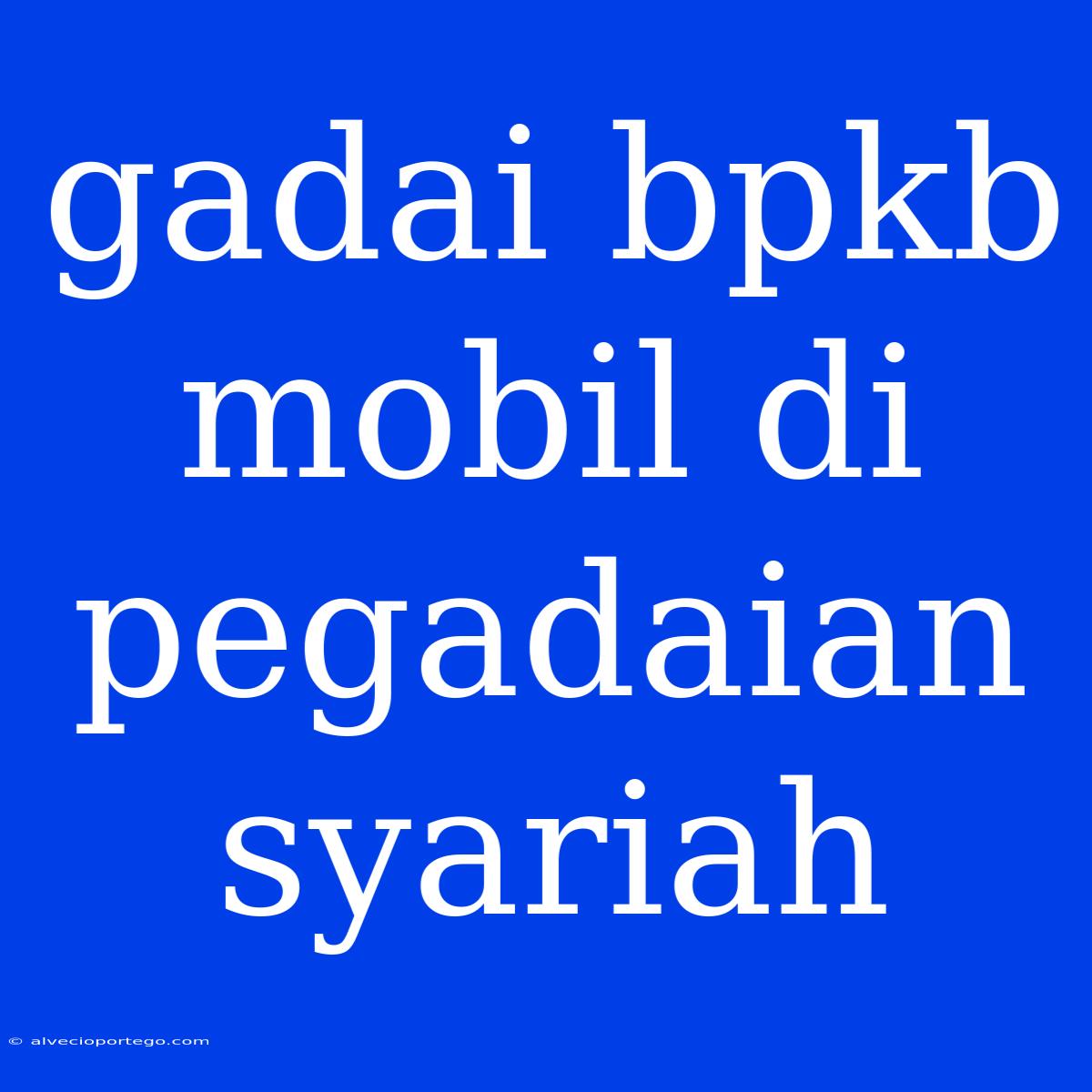 Gadai Bpkb Mobil Di Pegadaian Syariah