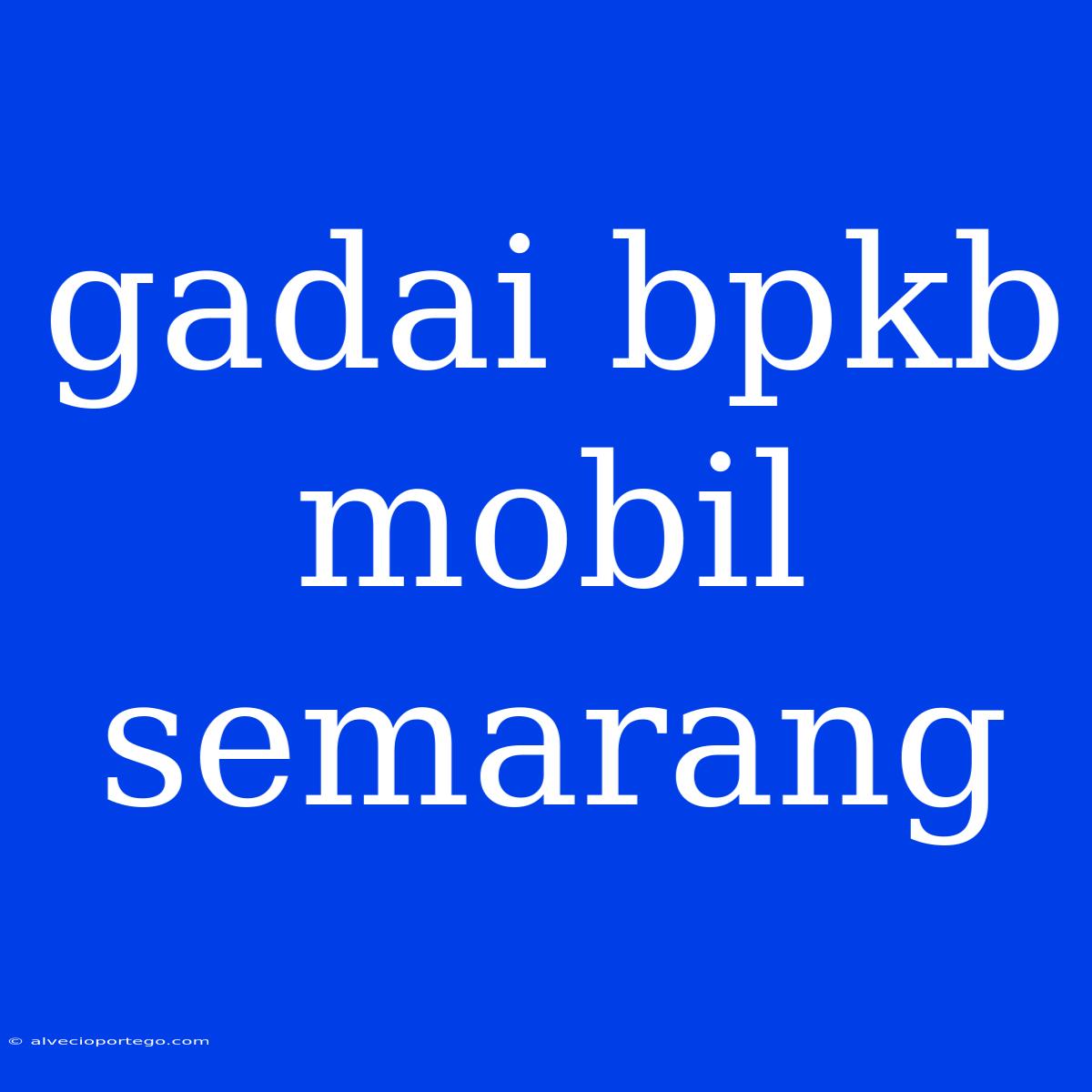 Gadai Bpkb Mobil Semarang