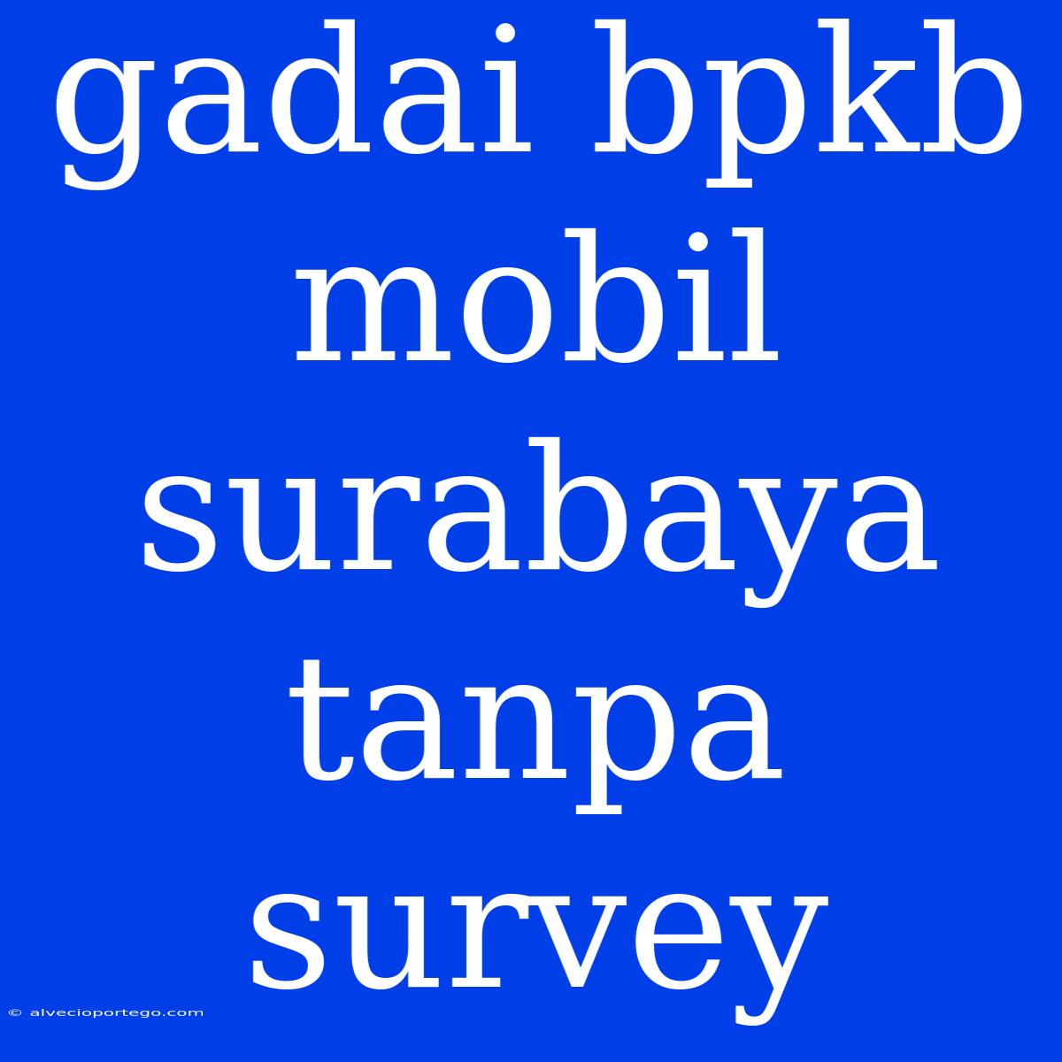 Gadai Bpkb Mobil Surabaya Tanpa Survey