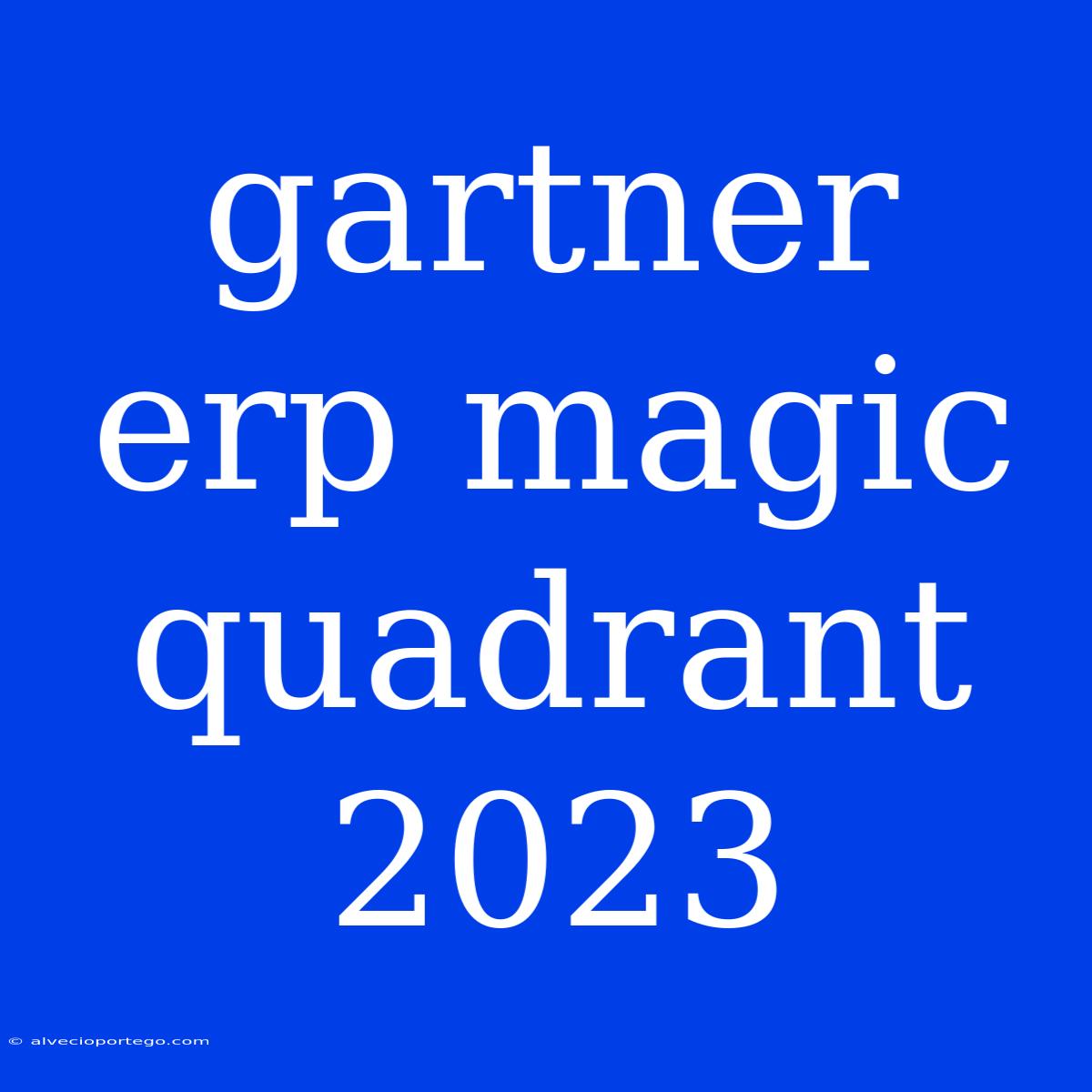 Gartner Erp Magic Quadrant 2023