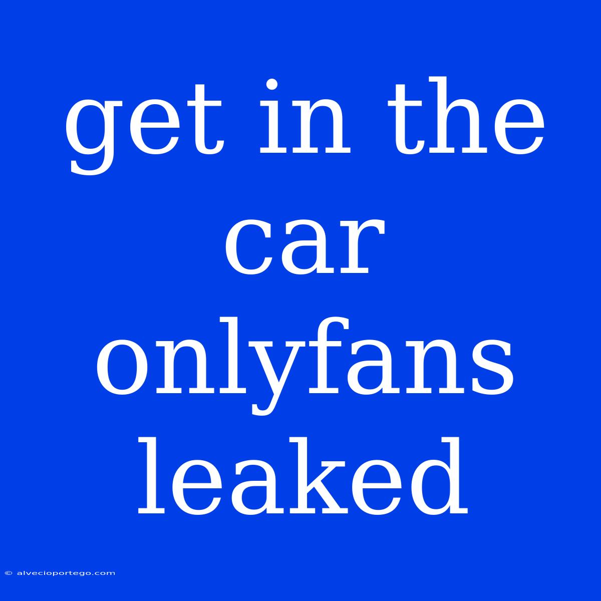 Get In The Car Onlyfans Leaked