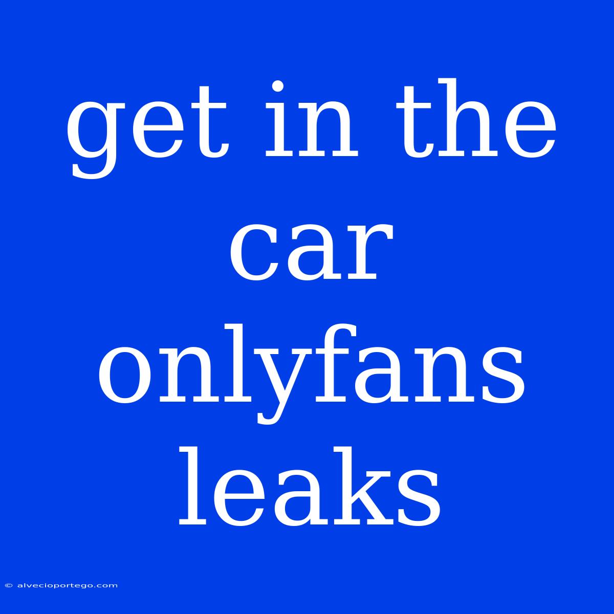 Get In The Car Onlyfans Leaks