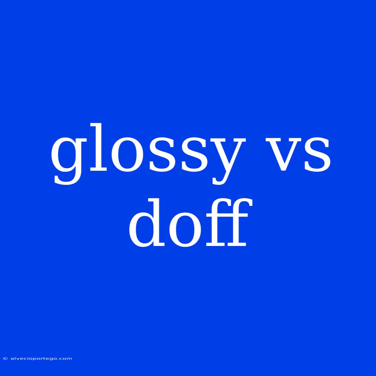 Glossy Vs Doff