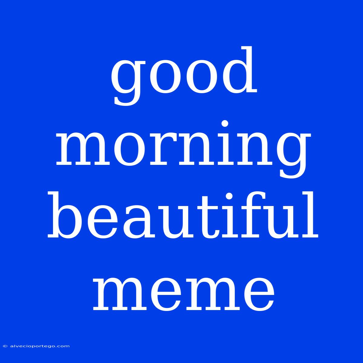 Good Morning Beautiful Meme