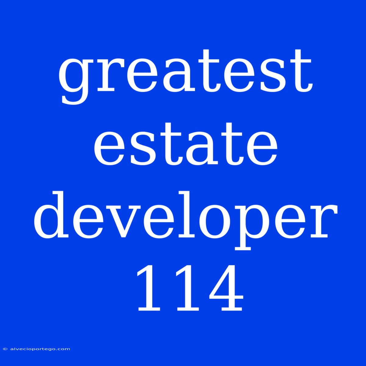 Greatest Estate Developer 114