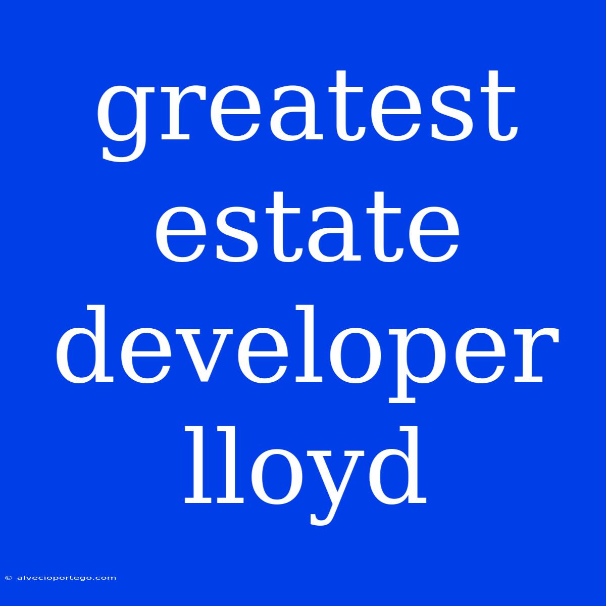 Greatest Estate Developer Lloyd