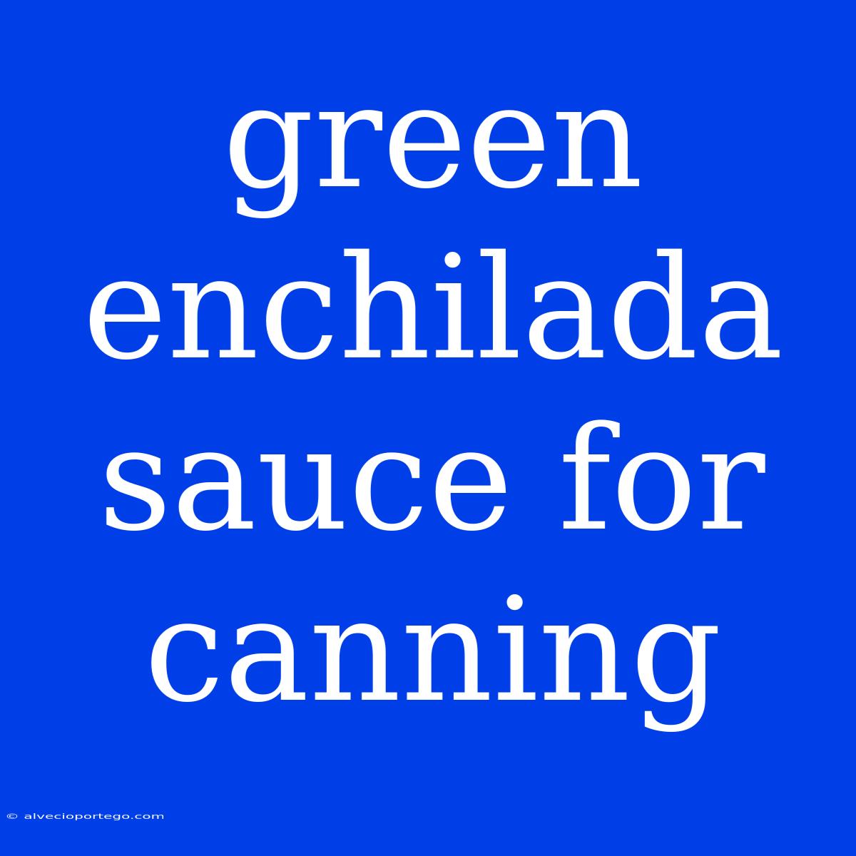 Green Enchilada Sauce For Canning