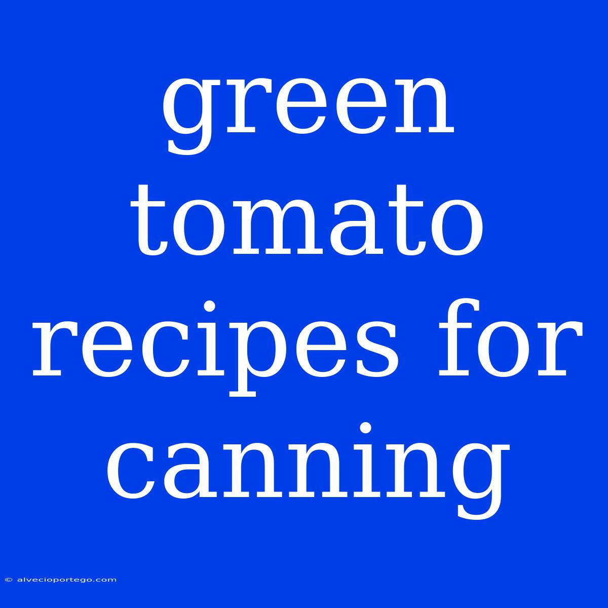 Green Tomato Recipes For Canning