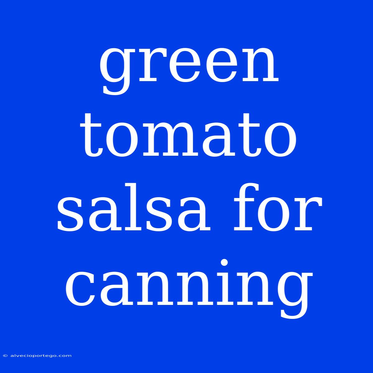 Green Tomato Salsa For Canning