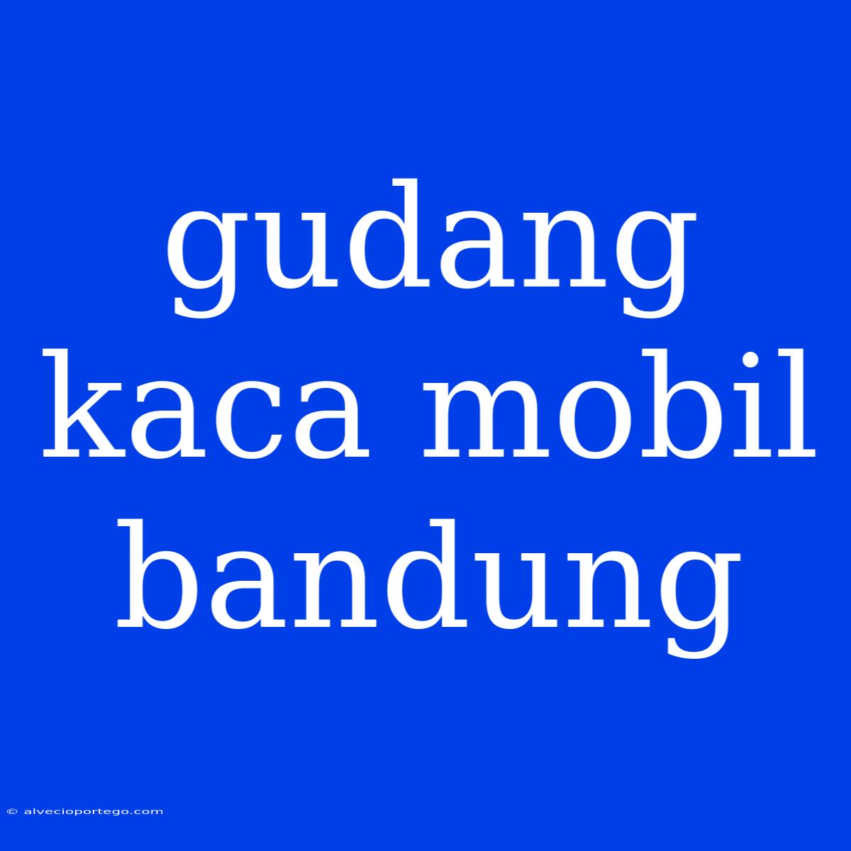 Gudang Kaca Mobil Bandung