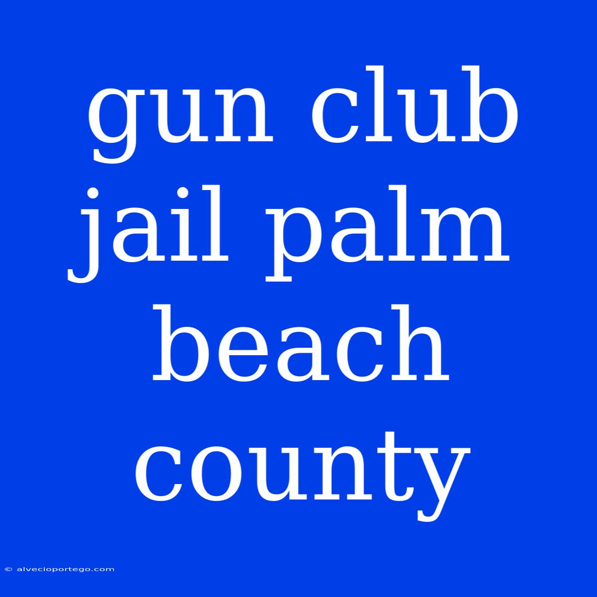 Gun Club Jail Palm Beach County