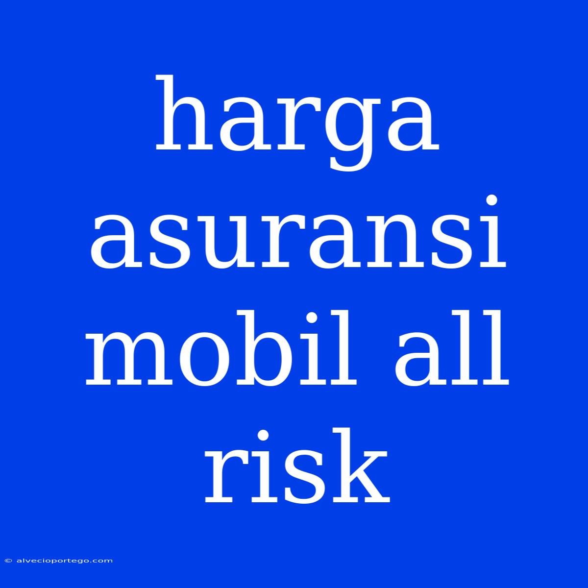 Harga Asuransi Mobil All Risk