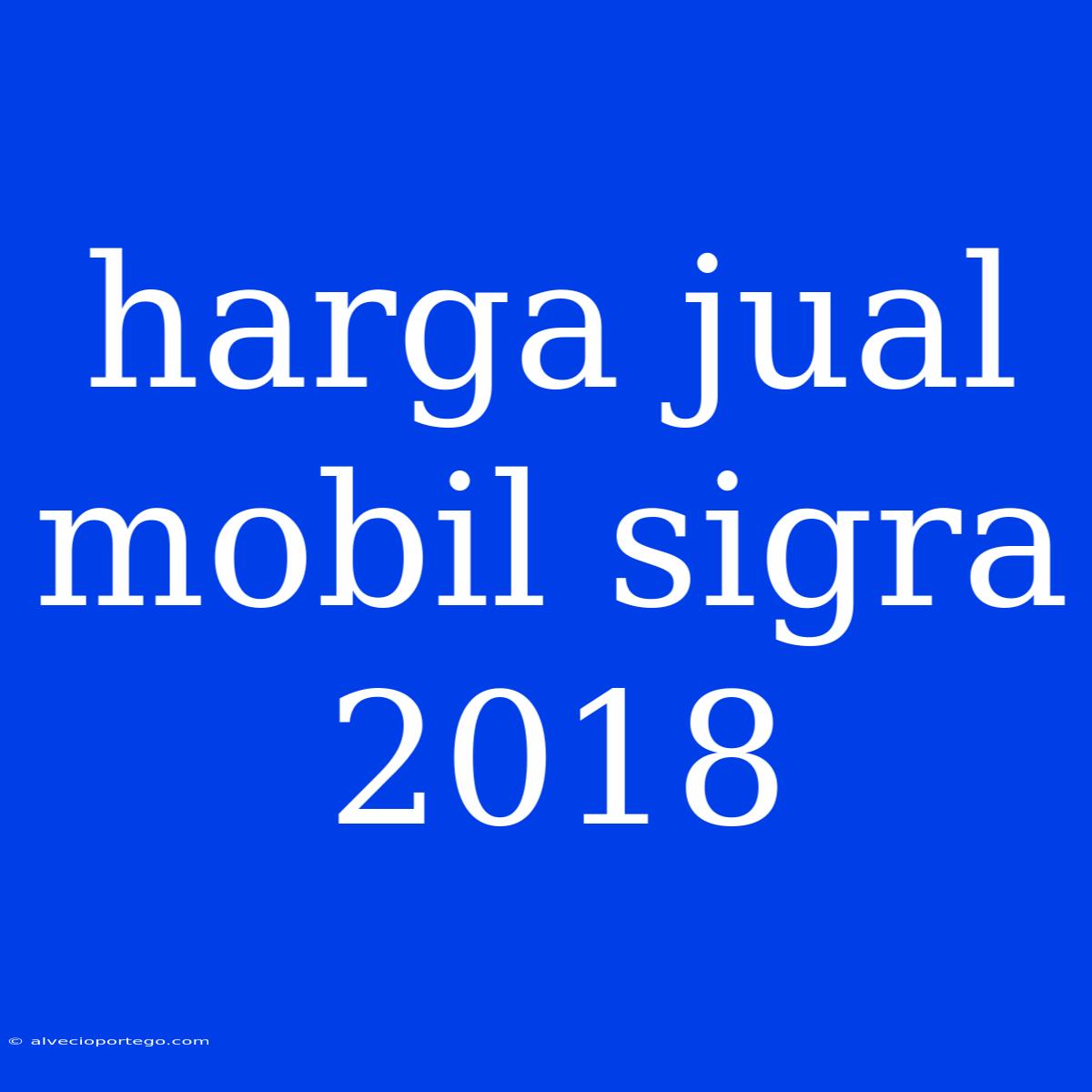 Harga Jual Mobil Sigra 2018