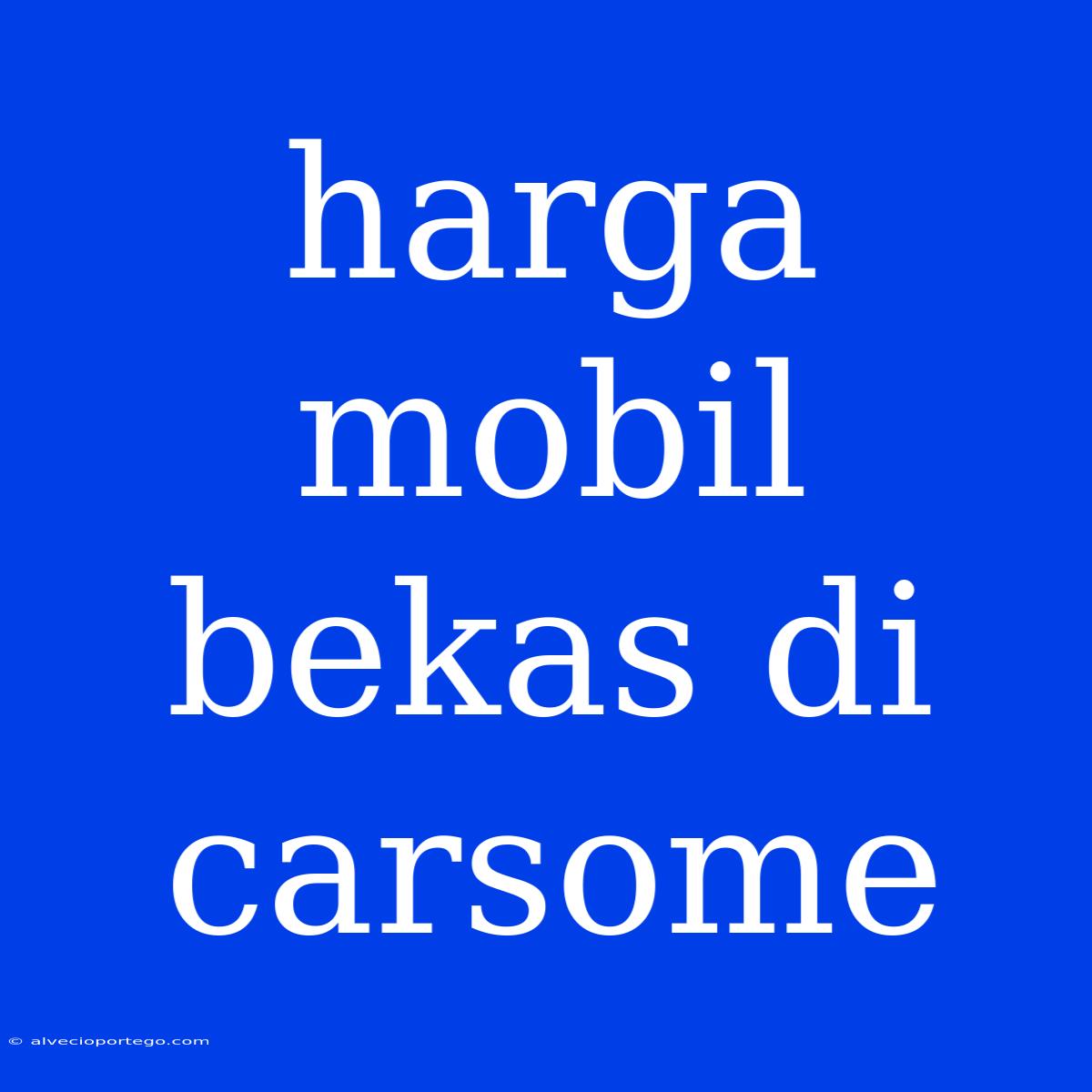 Harga Mobil Bekas Di Carsome