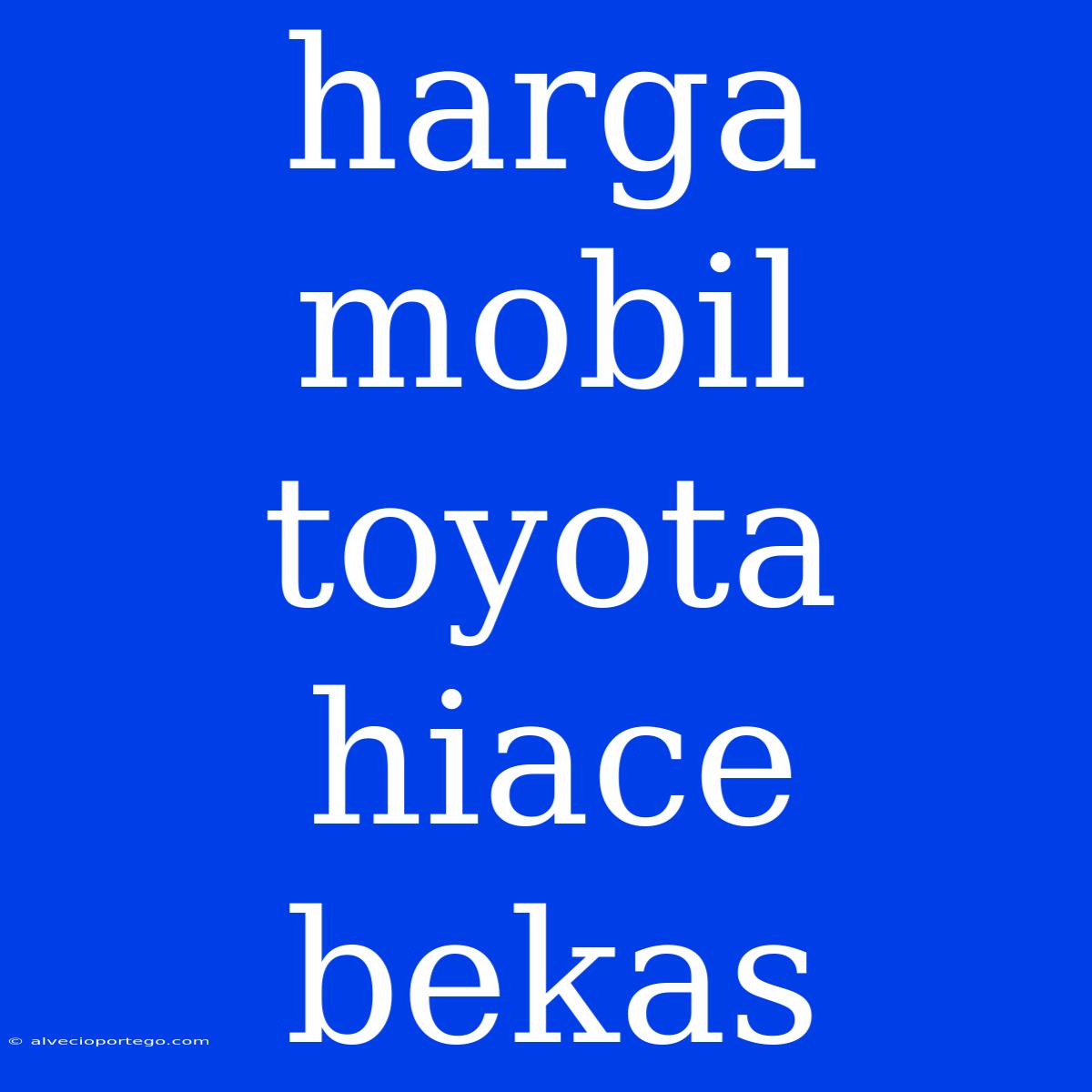 Harga Mobil Toyota Hiace Bekas