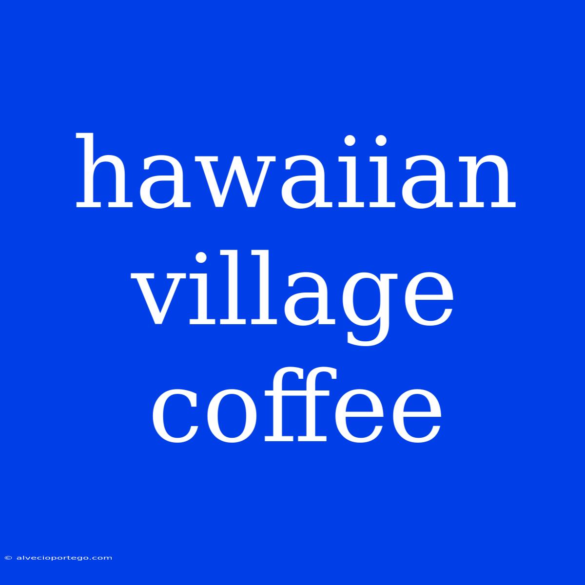 Hawaiian Village Coffee