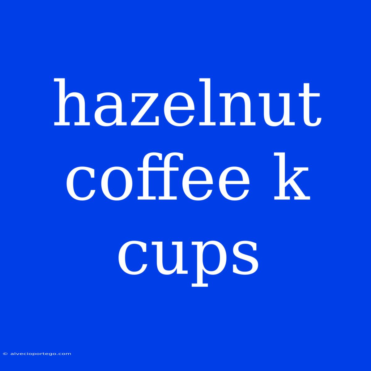 Hazelnut Coffee K Cups